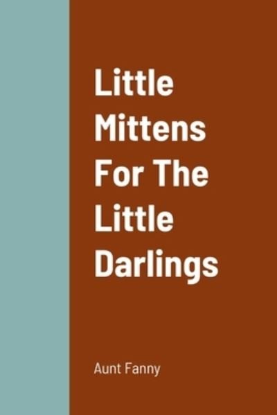 Little Mittens for the Little Darlings - Aunt Fanny - Kirjat - Lulu Press, Inc. - 9781471095863 - maanantai 8. elokuuta 2022