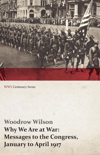 Why We Are at War: Messages to the Congress, January to April 1917 (Wwi Centenary Series) - Woodrow Wilson - Książki - Last Post Press - 9781473314863 - 21 maja 2014