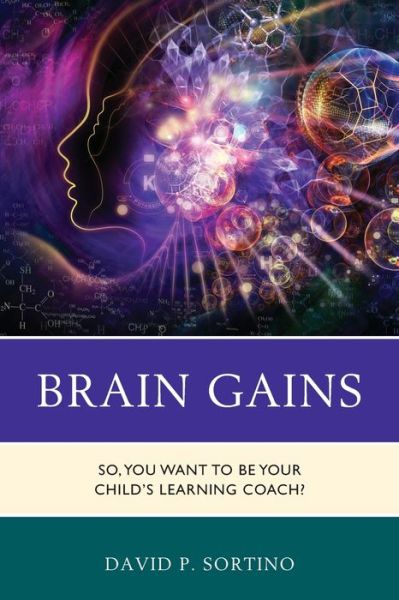 Brain Gains: So, You Want to Be Your Child’s Learning Coach? - Brain Smart - David P. Sortino - Books - Bloomsbury Publishing Plc - 9781475831863 - September 29, 2020