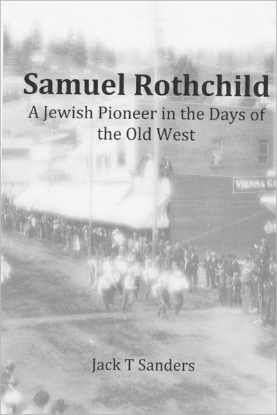 Jack T Sanders · Samuel Rothchild. a Jewish Pioneer in the Days of the Old West: Second Revised and Corrected Edition (Paperback Book) (2012)