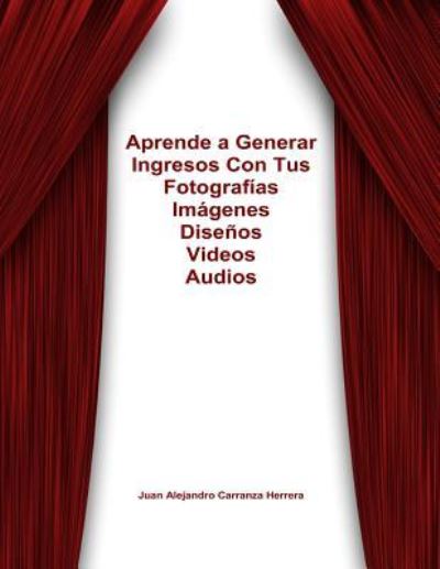 Cover for J Alejandro Carranza · Como Generar Ingresos Con Tus Fotos, Videos, Dibujos, Audios, Libros De Por Vida (Taschenbuch) (2013)