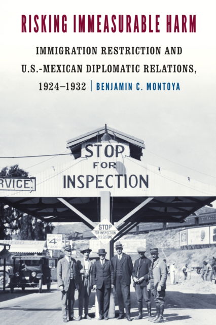 Cover for Benjamin C. Montoya · Risking Immeasurable Harm: Immigration Restriction and U.S.-Mexican Diplomatic Relations, 1924–1932 (Paperback Book) (2024)