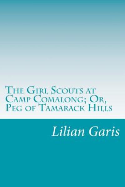 Cover for Lilian Garis · The Girl Scouts at Camp Comalong; Or, Peg of Tamarack Hills (Paperback Book) (2014)