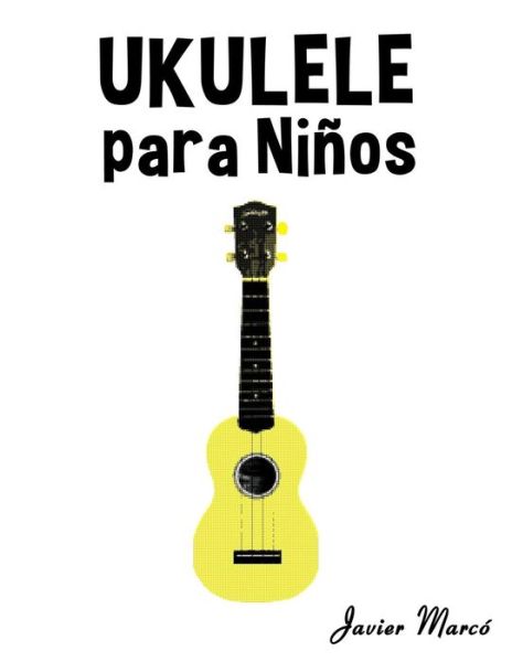 Ukulele Para Ninos: Musica Clasica, Villancicos De Navidad, Canciones Infantiles, Tradicionales Y Folcloricas! - Javier Marco - Boeken - Createspace - 9781502494863 - 10 oktober 2014