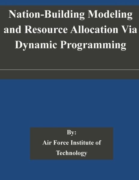 Cover for Air Force Institute of · Nation-building Modeling and Resource Allocation Via Dynamic Programming (Pocketbok) (2014)