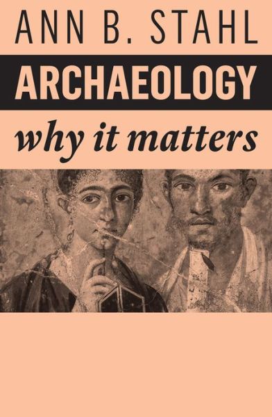 Cover for Stahl, Ann B. (Binghampton University SUNY) · Archaeology: Why It Matters - Why It Matters (Hardcover Book) (2022)