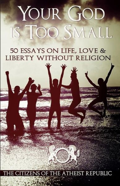 Cover for Atheist Republic · Your God is Too Small: 50 Essays on Life, Love &amp; Liberty Without Religion (Paperback Book) (2015)