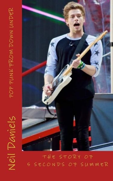Pop Punk from Down Under - the Story of 5 Seconds of Summer: a Fan's Fact File - Neil Daniels - Books - Createspace - 9781514361863 - July 2, 2015