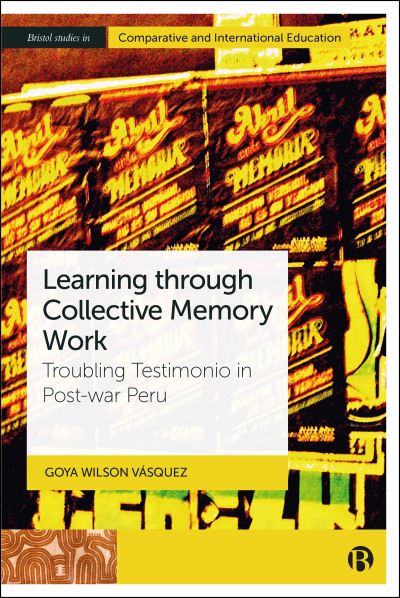 Wilson Vasquez, Goya (The University of Bristol, UK) · Learning through Collective Memory Work: Troubling Testimonio in Post-war Peru - Bristol Studies in Comparative and International Education (Hardcover Book) (2025)