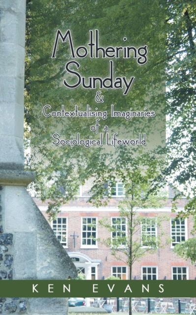 Mothering Sunday & Contextualising Imaginaries of a Sociological Lifeworld - Ken Evans - Bücher - Authorhouse UK - 9781546294863 - 9. Juli 2018