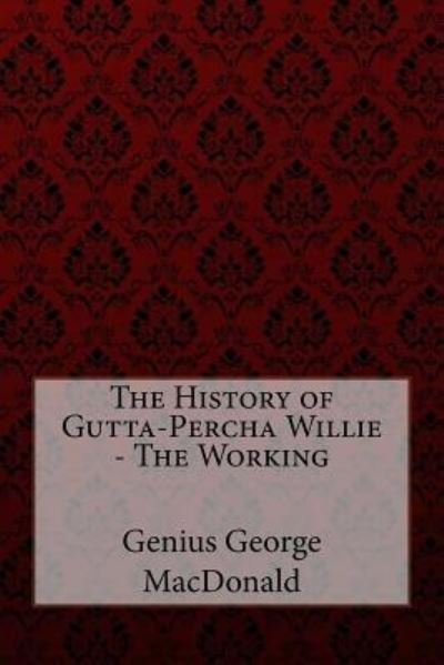 Cover for George MacDonald · The History of Gutta-Percha Willie - The Working Genius George MacDonald (Paperback Book) (2017)
