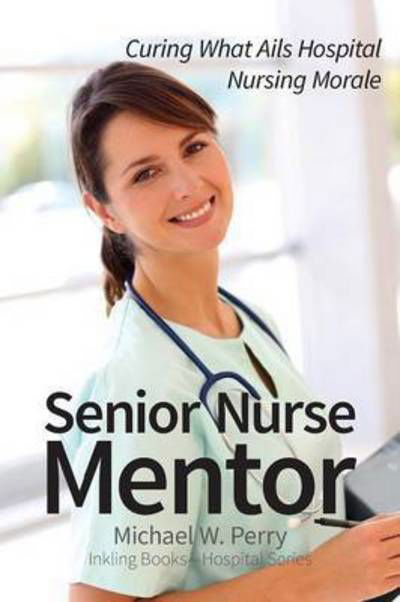 Cover for Michael W Perry · Senior Nurse Mentor: Curing What Ails Hospital Nursing Morale (Paperback Book) (2015)