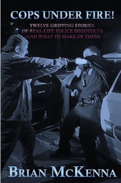 Cover for Brian McKenna · Cops Under Fire!: 12 Gripping Stories of Real-Life Police Shootouts (and What to Make of them) (Paperback Book) (2021)