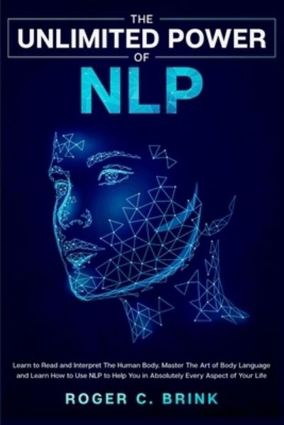 Cover for Roger C Brink · The Unlimited Power of NLP: Learn to Read and Interpret The Human Body. Master The Art of Body Language and Learn How to Use NLP to Help You in Absolutely Every Aspect of Your Life (Pocketbok) (2020)