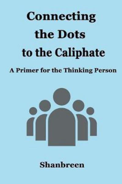 Cover for Shanbreen · Connecting the Dots to the Caliphate : A Primer for the Thinking Person (Paperback Book) (2017)