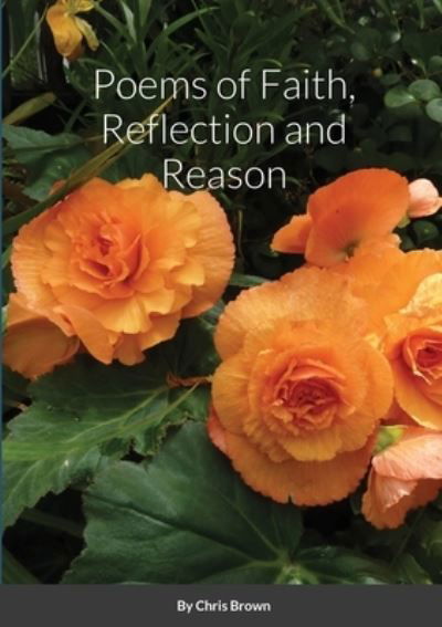 Poems of Faith, Reflection and Reason - Chris Brown - Bücher - Lulu.com - 9781716590863 - 15. September 2020