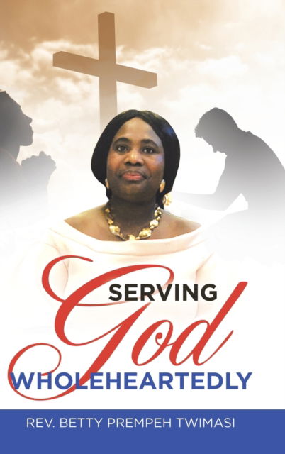 Cover for Rev Betty Prempeh Twimasi · Serving God Wholeheartedly (Hardcover Book) (2019)