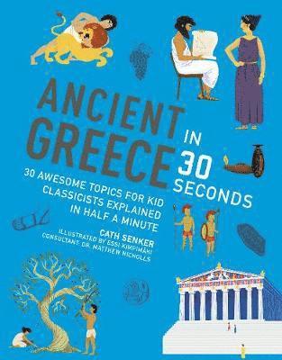 Cover for Cath Senker · Ancient Greece in 30 Seconds: 30 fascinating topics for kid classicists explained in half a minute - Kids 30 Second (Paperback Book) (2018)