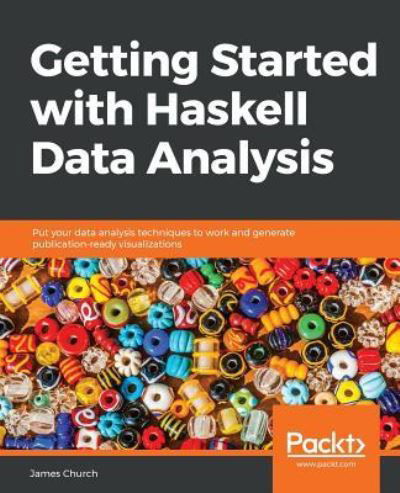 Cover for James Church · Getting Started with Haskell Data Analysis: Put your data analysis techniques to work and generate publication-ready visualizations (Paperback Book) (2018)