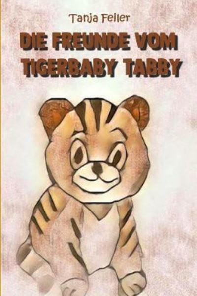 Cover for Tanja Feiler F · Die Freunde Vom Tigerbaby Tabby (Taschenbuch) (2018)