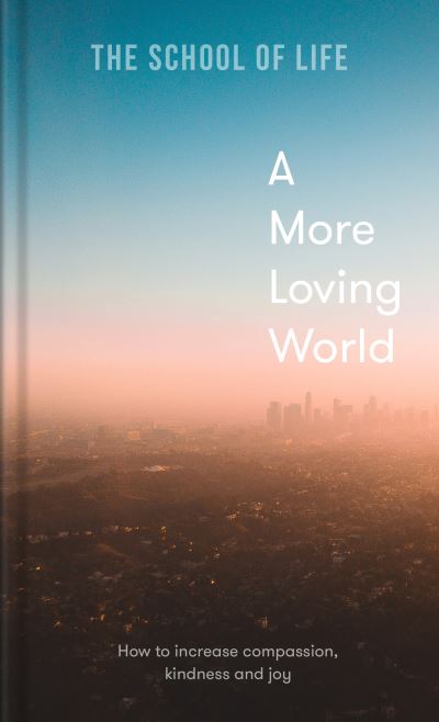 A More Loving World: how to increase compassion, kindness and joy - The School of Life - Libros - The School of Life Press - 9781912891863 - 5 de mayo de 2022