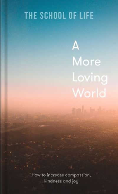 A More Loving World: how to increase compassion, kindness and joy - The School of Life - Bücher - The School of Life Press - 9781912891863 - 5. Mai 2022