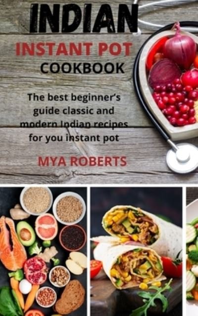 Cover for Mya Roberts · Indian Instant Pot Cookbook: The best beginner's guide classic and modern Indian recipes for you instant pot (Hardcover bog) (2021)