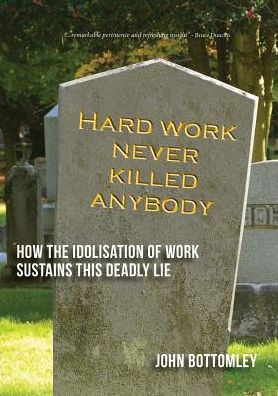 Cover for John Bottomley · Hard work never killed anybody : How the idolisation of work sustains this deadly lie (Paperback Book) (2016)