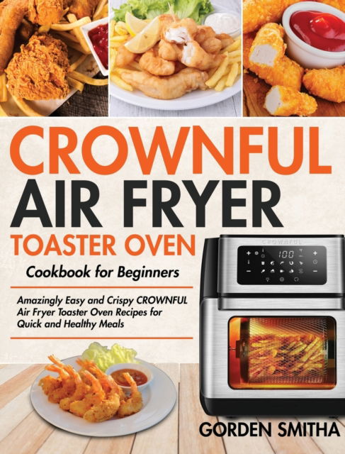 Cover for Gorden Smitha · CROWNFUL Air Fryer Toaster Oven Cookbook for Beginners (Hardcover Book) (2020)