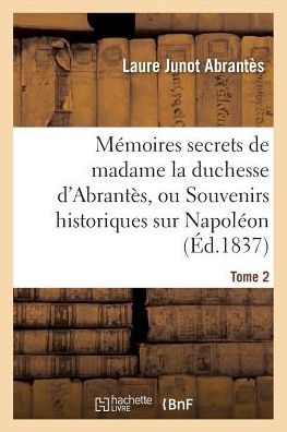 Cover for Laure Junot Abrantes · Memoires Secrets de Madame La Duchesse d'Abrantes, Ou Souvenirs Historiques Sur Napoleon, Tome 2 (Paperback Book) (2016)