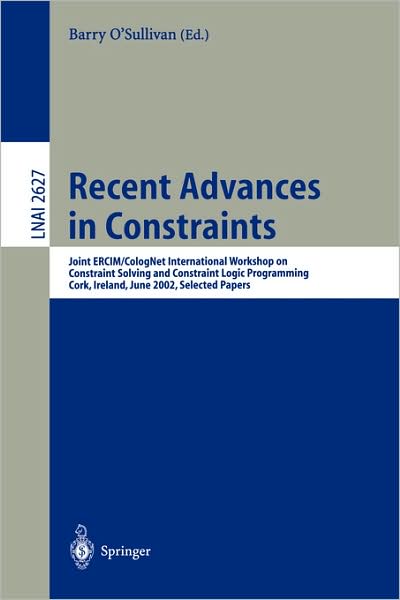 Recent Advances in Constraints: Joint ERCIM / CologNet International Workshop on Constraint Solving and Constraint Logic Programming, Cork, Ireland, June 19-21, 2002. Selected Papers - Lecture Notes in Computer Science - Barry O\'sullivan - Bøger - Springer-Verlag Berlin and Heidelberg Gm - 9783540009863 - 7. april 2003