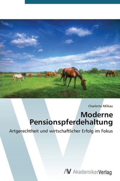 Moderne Pensionspferdehaltung: Artgerechtheit Und Wirtschaftlicher Erfolg Im Fokus - Charlotte Milkau - Böcker - AV Akademikerverlag - 9783639633863 - 25 november 2014