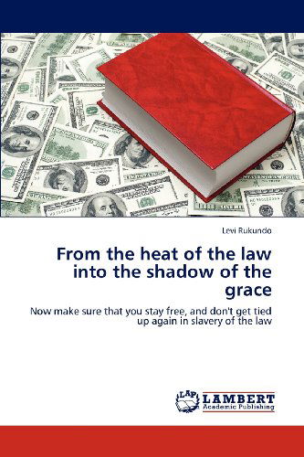 Cover for Levi Rukundo · From the Heat of the Law into the Shadow of the Grace: Now Make Sure That You Stay Free, and Don't Get Tied Up Again in Slavery of the Law (Paperback Book) (2012)
