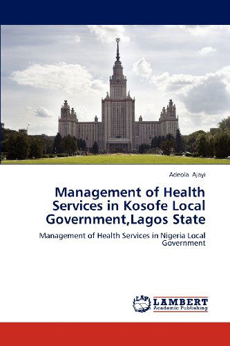 Cover for Adeola Ajayi · Management of Health Services in Kosofe Local Government,lagos State: Management of Health  Services in Nigeria Local Government (Paperback Book) (2012)