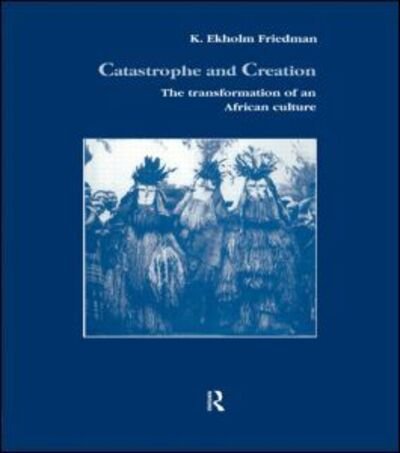 Cover for K. Elkholm Friedmann · Catastrophe and Creation: The transformation of an African culture - Studies in Anthropology and History (Hardcover bog) (1992)