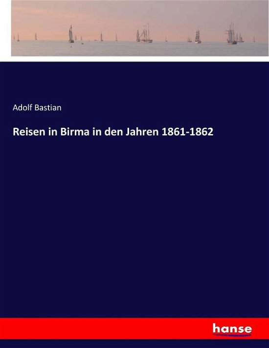 Reisen in Birma in den Jahren 1 - Bastian - Books -  - 9783744656863 - March 7, 2017