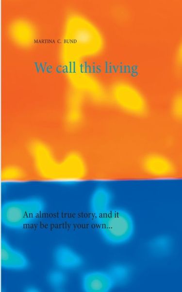 Cover for Martina C Bund · We call this living: An almost true story, and it may be partly your own... (Paperback Book) (2020)