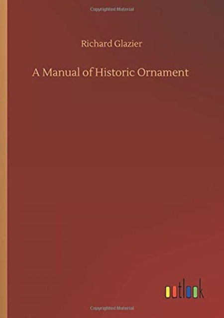 A Manual of Historic Ornament - Richard Glazier - Böcker - Outlook Verlag - 9783752349863 - 22 juli 2020