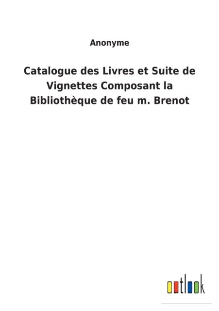 Catalogue des Livres et Suite de Vignettes Composant la Bibliotheque de feu m. Brenot - Anonyme - Kirjat - Outlook Verlag - 9783752477863 - lauantai 12. maaliskuuta 2022