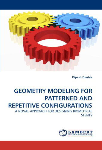 Geometry Modeling for Patterned and Repetitive Configurations: a Noval Approach for Designing Biomedical Stents - Dipesh Dimble - Books - LAP Lambert Academic Publishing - 9783838313863 - September 3, 2009