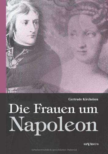 Cover for Gertrude Kircheisen · Die Frauen Um Napoleon. Joséphine De Beauharnais, Laura Junot, Madame De Staël, Madame De Rémusat, Marie Luise, Königin Luise Von Preußen, Marie Walewska, Napoleons Mutter Und Andere. (Taschenbuch) [German edition] (2024)