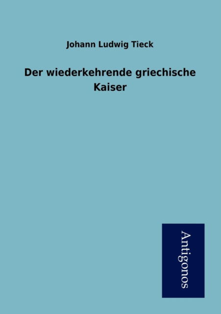 Cover for Johann Ludwig Tieck · Der Wiederkehrende Griechische Kaiser (Paperback Book) [German edition] (2012)