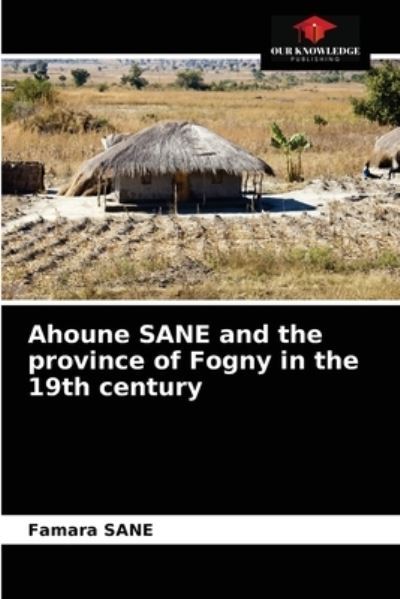 Ahoune SANE and the province of Fogny in the 19th century - Famara Sane - Books - Our Knowledge Publishing - 9786203518863 - March 23, 2021
