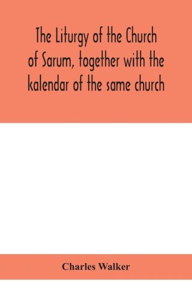 Cover for Charles Walker · The liturgy of the Church of Sarum, together with the kalendar of the same church (Hardcover Book) (2020)