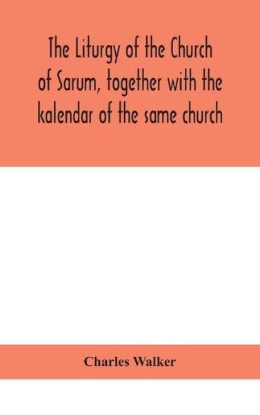 The liturgy of the Church of Sarum, together with the kalendar of the same church - Charles Walker - Kirjat - Alpha Edition - 9788194702863 - keskiviikko 2. syyskuuta 2020