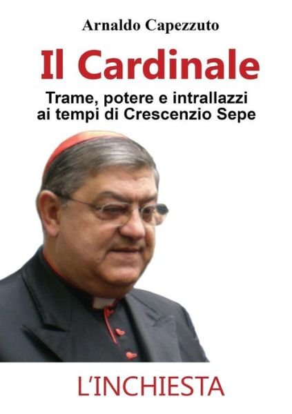 Cover for Arnaldo Capezzuto · Il Cardinale - Trame, Potere E Intrallazzi Ai Tempi Di Crescenzio Sepe (Pocketbok) (2015)