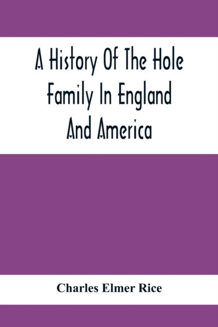 Cover for Charles Elmer Rice · A History Of The Hole Family In England And America (Paperback Book) (2021)