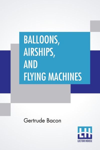 Balloons, Airships, And Flying Machines - Gertrude Bacon - Books - Lector House - 9789390198863 - July 21, 2020