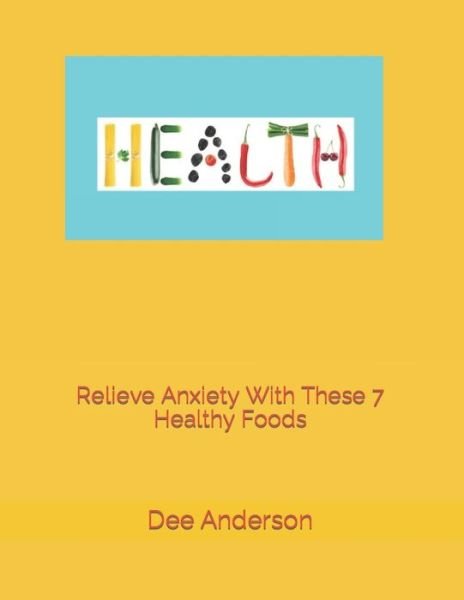 Relieve Anxiety with these 7 healthy foods - Dee Anderson - Boeken - Independently Published - 9798493079863 - 9 oktober 2021