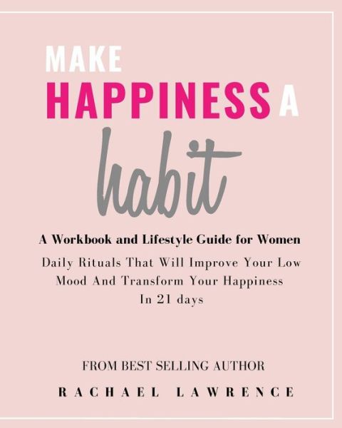 Cover for Rachael Lawrence · Make Happiness A Habit: Daily Rituals That Will Improve Your Low Mood And Transform Your Happiness In 21 days - Includes The 21 Day Happiness Project Journal (Paperback Book) (2021)